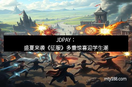 JDPAY：盛夏来袭《征服》多重惊喜迎学生潮